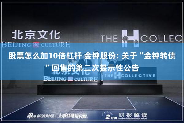 股票怎么加10倍杠杆 金钟股份: 关于“金钟转债”回售的第二次提示性公告