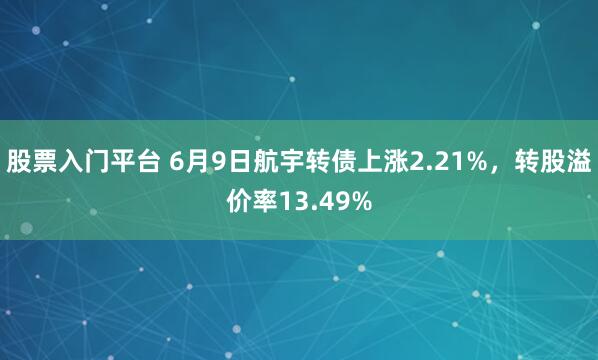 股票入门平台 6月9日航宇转债上涨2.21%，转股溢价率13.49%
