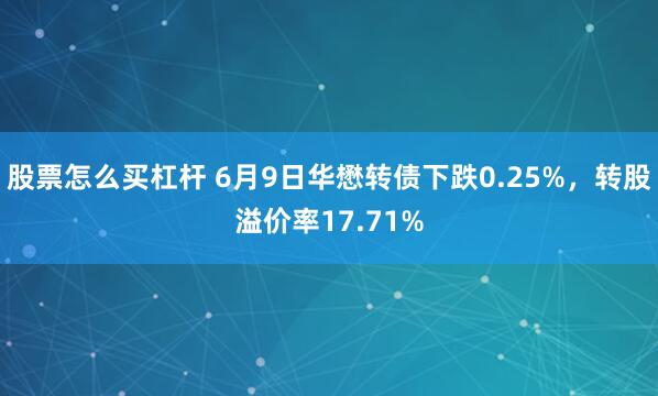 股票怎么买杠杆 6月9日华懋转债下跌0.25%，转股溢价率17.71%