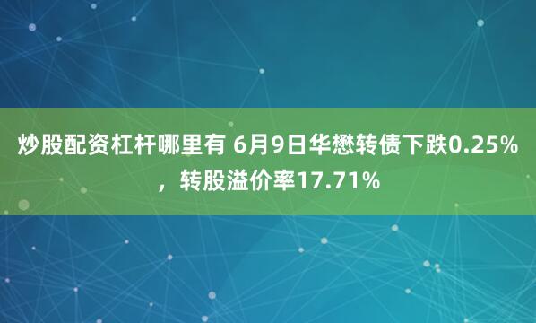 炒股配资杠杆哪里有 6月9日华懋转债下跌0.25%，转股溢价率17.71%