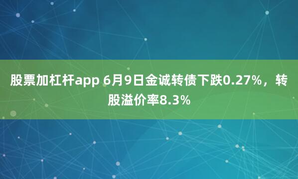 股票加杠杆app 6月9日金诚转债下跌0.27%，转股溢价率8.3%
