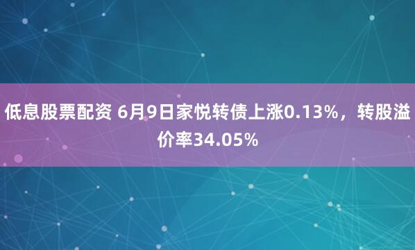 低息股票配资 6月9日家悦转债上涨0.13%，转股溢价率34.05%