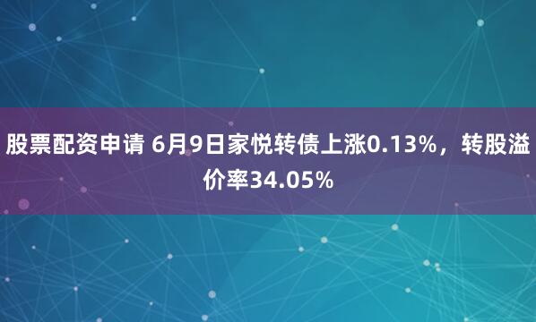 股票配资申请 6月9日家悦转债上涨0.13%，转股溢价率34.05%