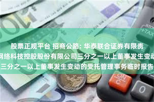 股票正规平台 招商公路: 华泰联合证券有限责任公司关于招商局公路网络科技控股股份有限公司三分之一以上董事发生变动的受托管理事务临时报告