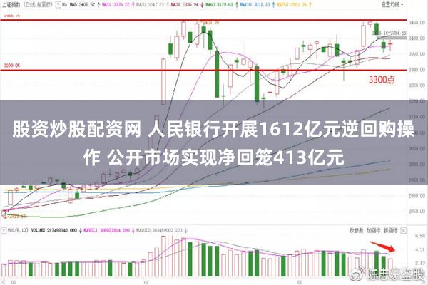 股资炒股配资网 人民银行开展1612亿元逆回购操作 公开市场实现净回笼413亿元