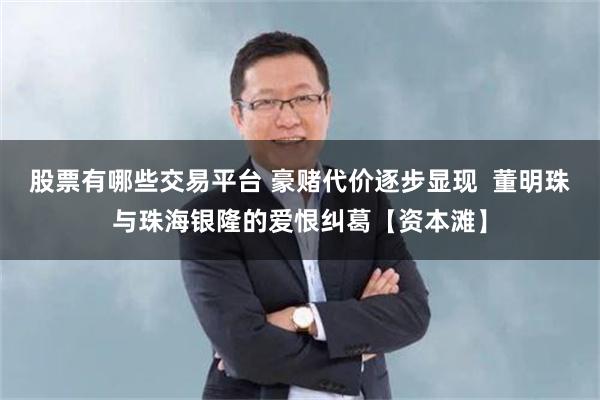 股票有哪些交易平台 豪赌代价逐步显现  董明珠与珠海银隆的爱恨纠葛【资本滩】