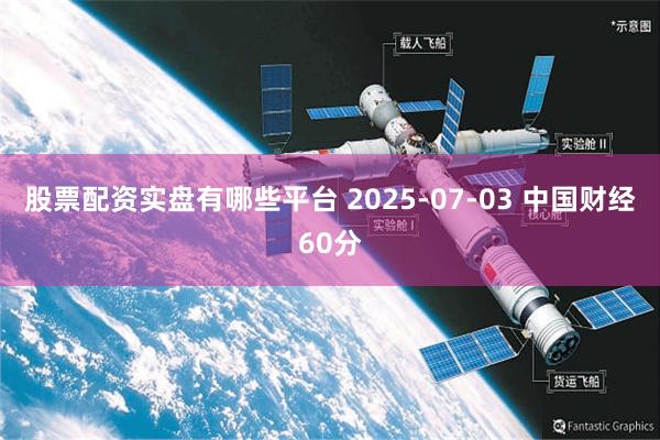 股票配资实盘有哪些平台 2025-07-03 中国财经60分