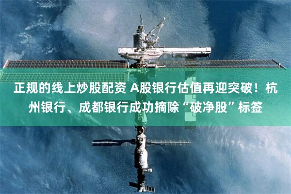正规的线上炒股配资 A股银行估值再迎突破！杭州银行、成都银行成功摘除“破净股”标签