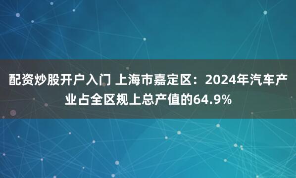 配资炒股开户入门 上海市嘉定区：2024年汽车产业占全区规上总产值的64.9%