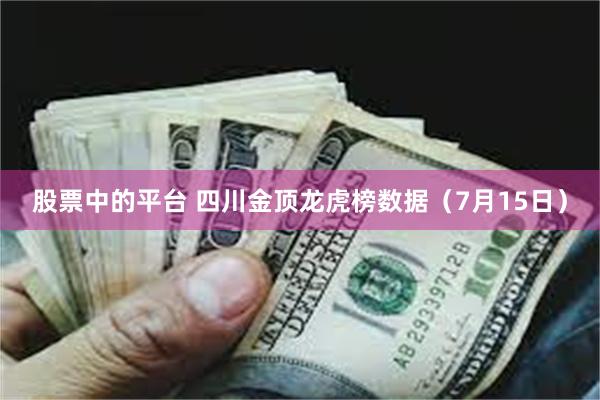 股票中的平台 四川金顶龙虎榜数据（7月15日）