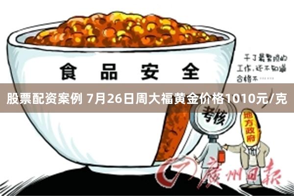股票配资案例 7月26日周大福黄金价格1010元/克