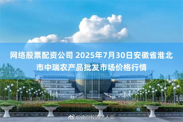 网络股票配资公司 2025年7月30日安徽省淮北市中瑞农产品批发市场价格行情