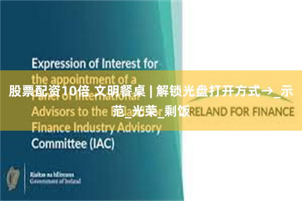 股票配资10倍 文明餐桌 | 解锁光盘打开方式→_示范_光荣_剩饭