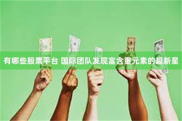 有哪些股票平台 国际团队发现富含重元素的超新星