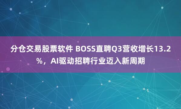 分仓交易股票软件 BOSS直聘Q3营收增长13.2%,AI驱动招聘行业迈入新周期