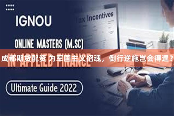 成都期货配资 为军国主义招魂，倒行逆施岂会得逞？