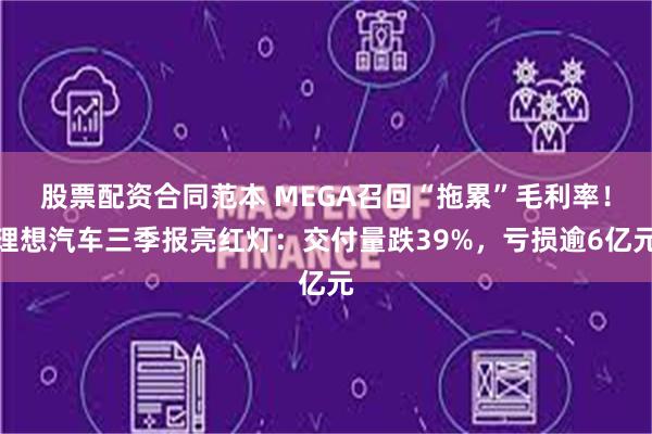 股票配资合同范本 MEGA召回“拖累”毛利率!理想汽车三季报亮红灯:交付量跌39%,亏损逾6亿元