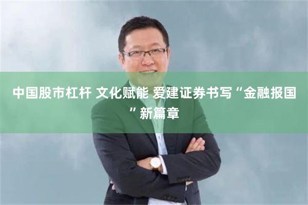 中国股市杠杆 文化赋能 爱建证券书写“金融报国”新篇章