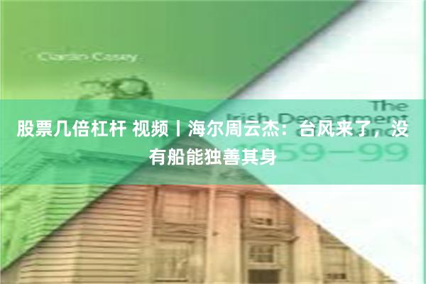 股票几倍杠杆 视频丨海尔周云杰：台风来了，没有船能独善其身