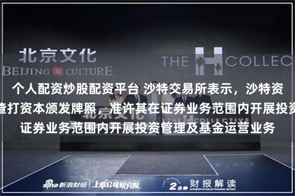 个人配资炒股配资平台 沙特交易所表示，沙特资本市场管理局向沙特渣打资本颁发牌照，准许其在证券业务范围内开展投资管理及基金运营业务