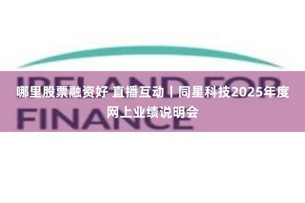 哪里股票融资好 直播互动丨同星科技2025年度网上业绩说明会